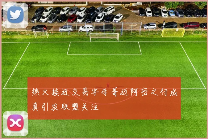 热火接近交易字母哥迈阿密之行成真引发联盟关注