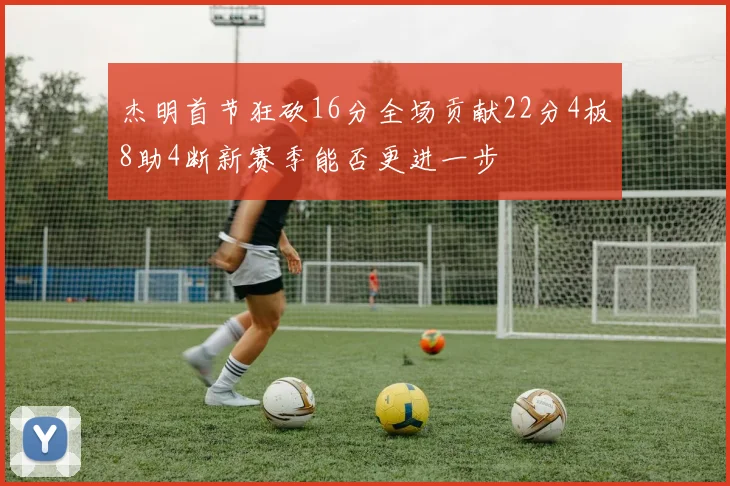 杰明首节狂砍16分全场贡献22分4板8助4断新赛季能否更进一步