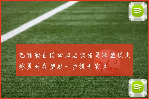 巴特勒自信回归后仍将是联盟顶尖球员并有望进一步提升实力