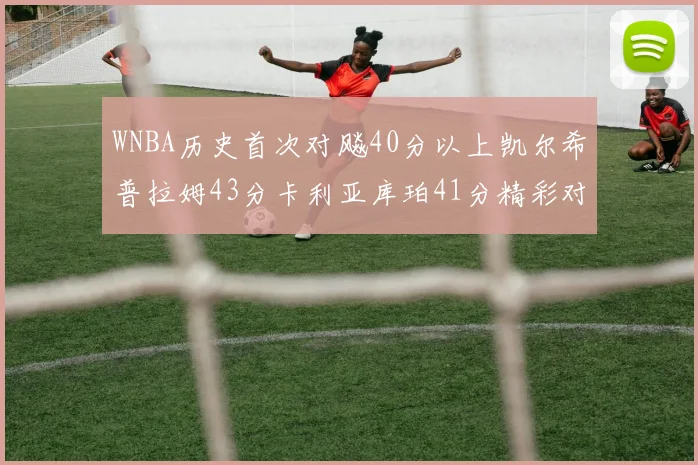 WNBA历史首次对飚40分以上凯尔希普拉姆43分卡利亚库珀41分精彩对决