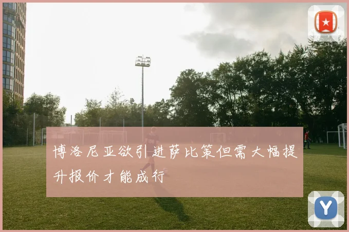 博洛尼亚欲引进萨比策但需大幅提升报价才能成行
