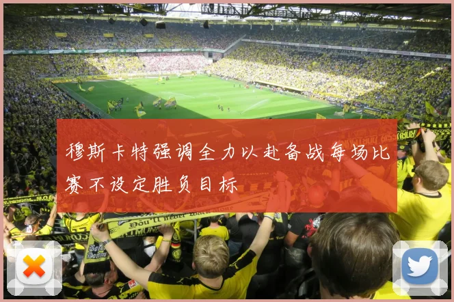 穆斯卡特强调全力以赴备战每场比赛不设定胜负目标