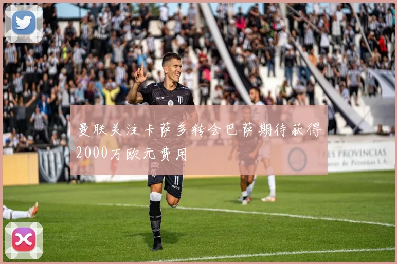 曼联关注卡萨多转会巴萨期待获得2000万欧元费用