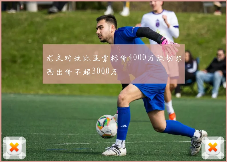 尤文对坎比亚索标价4000万欧切尔西出价不超3000万