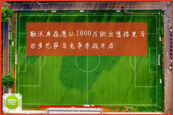 勒沃库森愿以1000万欧出售格里马尔多巴萨马竞争夺战开启